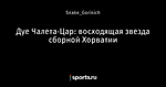 Дуе Чалета-Цар: восходящая звезда сборной Хорватии