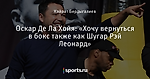 Оскар Де Ла Хойя: «Хочу вернуться в бокс также как Шугар Рэй Леонард» - The Boxing Corner - Блоги - Sports.ru