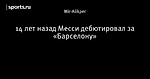 14 лет назад Месси дебютировал за «Барселону»