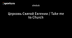 Церковь Святой Евгении / Take me to Church