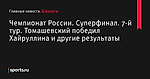 Чемпионат России. Суперфинал. 7-й тур. Томашевский победил Хайруллина и другие результаты - Шахматы - Sports.ru