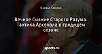 Вечное Сияние Старого Разума. Тактика Арсенала в грядущем сезоне