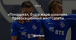 «Показывал, будто жарю шашлык». Провокационный жест Сапеты