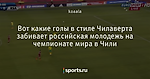 Вот какие голы в стиле Чилаверта забивает российская молодежь на чемпионате мира в Чили