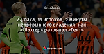 44 паса, 11 игроков, 2 минуты непрерывного владения: как «Шахтер» разрывал «Гент»