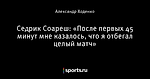 Седрик Соареш: «После первых 45 минут мне казалось, что я отбегал целый матч»