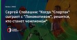 Сергей Степашин: "Когда "Спартак" сыграет с "Локомотивом", решится, кто станет чемпионом"