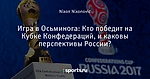 Игра в Осьминога: Кто победит на Кубке Конфедераций, и каковы перспективы России?