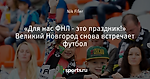 «Для нас ФНЛ - это праздник!» Великий Новгород снова встречает футбол