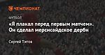 «Я плакал перед первым матчем». Он сделал мерсисайдское дерби