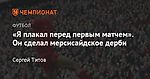 «Я плакал перед первым матчем». Он сделал мерсисайдское дерби