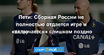 Пети: Cборная России не полностью отдается игре и «включается» слишком поздно