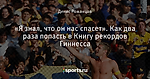 «Я знал, что он нас спасет». Как два раза попасть в Книгу рекордов Гиннесса