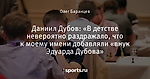 Даниил Дубов: «В детстве невероятно раздражало, что к моему имени добавляли «внук Эдуарда Дубова»