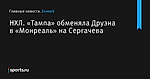 «Тампа» обменяла Друэна в «Монреаль» на Сергачева, НХЛ - Хоккей - Sports.ru