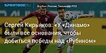 Футбол. Сергей Кирьяков: «У «Динамо» были все основания, чтобы добиться победы над «Рубином»