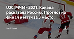 U20. МЧМ - 2021. Канада раскатала Россию. Прогноз на финал и матч за 3 место.