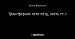 Трансферное лето 2015, часть 22.1