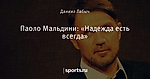 Паоло Мальдини: «Надежда есть всегда»