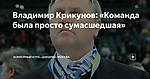Владимир Крикунов: «Команда была просто сумасшедшая»