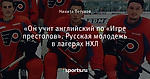 «Он учит английский по «Игре престолов». Русская молодежь в лагерях НХЛ