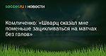 Комличенко: Шварц сказал мне поменьше зацикливаться на матчах без голов