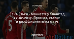 Сент-Этьен - Манчестер Юнайтед 22.02.2017. Прогноз, ставки и коэффициенты на матч