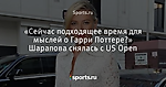 «Сейчас подходящее время для мыслей о Гарри Поттере?» Шарапова снялась с US Open