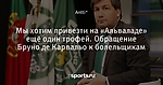 Мы хотим привезти на «Альваладе» ещё один трофей. Обращение Бруно де Карвальо к болельщикам