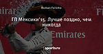 ГП Мексики’15. Лучше поздно, чем никогда