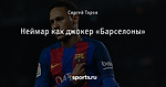 Неймар как джокер «Барселоны»