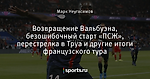 Возвращение Вальбуэна, безошибочный старт «ПСЖ», перестрелка в Труа и другие итоги французского тура