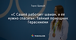 «С Сашей работает шаман, и ее нужно спасать». Тайный помощник Герасимени