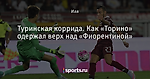 Туринская коррида. Как «Торино» одержал верх над «Фиорентиной»