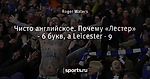 Чисто английское. Почему «Лестер» - 6 букв, а Leicester - 9