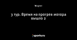 3 тур. Время на прогрев мотора вышло 2