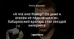 «А что мне Нойер? Он даже к атакам не подключается». Хабаровский вратарь стал звездой интернета