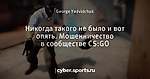 Никогда такого не было и вот опять. Мошенничество в сообществе CS:GO