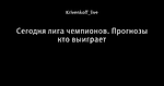 Сегодня лига чемпионов. Прогнозы кто выиграет