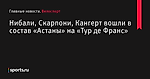 Нибали, Скарпони, Кангерт вошли в состав «Астаны» на «Тур де Франс» - Велоспорт - Sports.ru