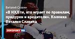 «В НХЛ те, кто играет по правилам, придурки и вредители». Колонка Виталия Славина
