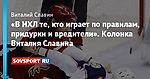 «В НХЛ те, кто играет по правилам, придурки и вредители». Колонка Виталия Славина