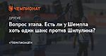 Вопрос этапа. Есть ли у Шемппа хоть один шанс против Шипулина?