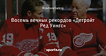 Восемь вечных рекордов «Детройт Ред Уингс»