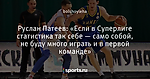 Руслан Патеев: «Если в Суперлиге статистика так себе — само собой, не буду много играть и в первой команде»