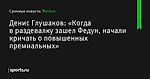 «Когда в раздевалку зашел Федун, начали кричать о повышенных премиальных», сообщает Денис Глушаков - Футбол - Sports.ru