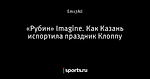 «Рубин» Imagine. Как Казань испортила праздник Клоппу