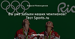 Вы уже забыли наших чемпионов? Тест Sports.ru