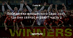 Победители юношеского Евро 2013, где они сейчас играют? часть 2