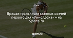 Прямая трансляция главных матчей первого дня «Уимблдона» – на Sports.ru - Телевизор 3.0 - Блоги - Sports.ru